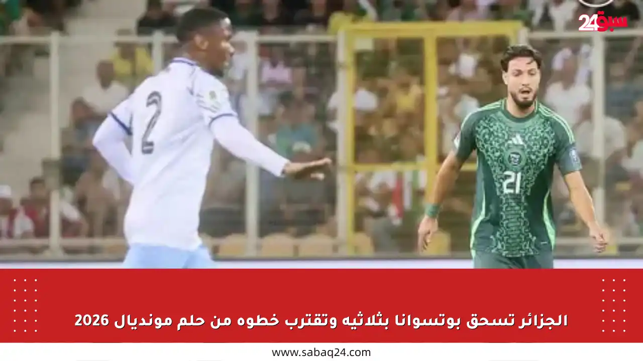الجزائر تسحق بوتسوانا بثلاثية وتقترب خطوة من حلم مونديال 2026